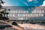 《黑料网独家追踪报道：当娱乐圈遇上资本狂潮，黑料事件如何引发市场风暴？》