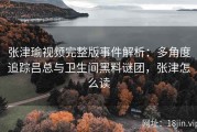 张津瑜视频完整版事件解析：多角度追踪吕总与卫生间黑料谜团，张津怎么读
