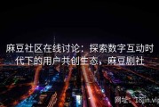 麻豆社区在线讨论：探索数字互动时代下的用户共创生态，麻豆剧社