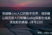 穿越糖心tv入口的数字世界：借助糖心网页版入口和糖心vlog探索在线高清观影的奥秘（序号220）