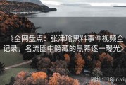 《全网盘点：张津瑜黑料事件视频全记录，名流圈中隐藏的黑幕逐一曝光》