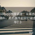 《黑料网app独家调查：从幕后密谈到前台爆料，黑料事件如何打破虚假繁华？》