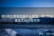 跳D放在里面走路什么感觉，跳d放在里面走路舒服视频