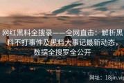 网红黑料全搜录——全网直击：解析黑料不打事件及黑料大事记最新动态，数据全搜罗全公开