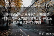 日韩网站全新热点导航：详细整合日韩专区与一区内最新影视剧、综艺及娱乐资讯的实时更新