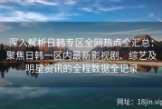 深入解析日韩专区全网热点全汇总：聚焦日韩一区内最新影视剧、综艺及明星资讯的全程数据全记录