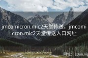 jmcomicron.mic2天堂传送，jmcomicron.mic2天堂传送入口网址