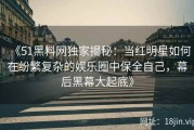 《51黑料网独家揭秘：当红明星如何在纷繁复杂的娱乐圈中保全自己，幕后黑幕大起底》