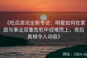 《吃瓜资讯全新专访：明星如何在家庭与事业双重危机中迎难而上，背后真相令人动容》