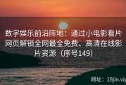 数字娱乐前沿阵地：通过小电影看片网页解锁全网最全免费、高清在线影片资源（序号149）