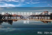糖心TV美杜莎深度报道：如何通过糖心官方网和糖心Vlog引领数字内容新潮流