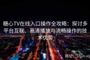 糖心TV在线入口操作全攻略：探讨多平台互联、高清播放与流畅操作的技术优势