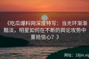 《吃瓜爆料网深度特写：当光环渐渐黯淡，明星如何在不断的舆论攻势中重拾信心？》