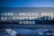 小白课堂——海角社区在线、海角社区吃瓜——如何鉴别靠谱爆料与二手消息的深度指南