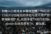 到糖入口使用本本糖体验糖，TV心入口设计讨创新后的体验与提升用户论使用解用户从_找到丰富TV技巧在线keywords体验技术TV，糖指南，
