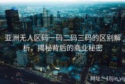 亚洲无人区码一码二码三码的区别解析，揭秘背后的商业秘密