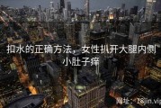 扣水的正确方法，女性扒开大腿内侧小肚子痒