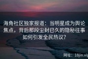海角社区独家报道：当明星成为舆论焦点，背后那段尘封已久的隐秘往事如何引发全民热议？