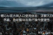 糖心tv官方网入口使用体验：详解入口界面、功能模块与用户操作便捷性