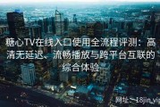 糖心TV在线入口使用全流程评测：高清无延迟、流畅播放与跨平台互联的综合体验