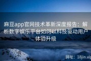 麻豆app官网技术革新深度报告：解析数字娱乐平台如何以科技驱动用户体验升级