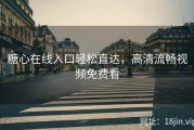 糖心在线入口轻松直达，高清流畅视频免费看