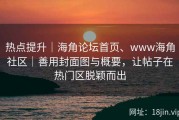 热点提升｜海角论坛首页、www海角社区｜善用封面图与概要，让帖子在热门区脱颖而出