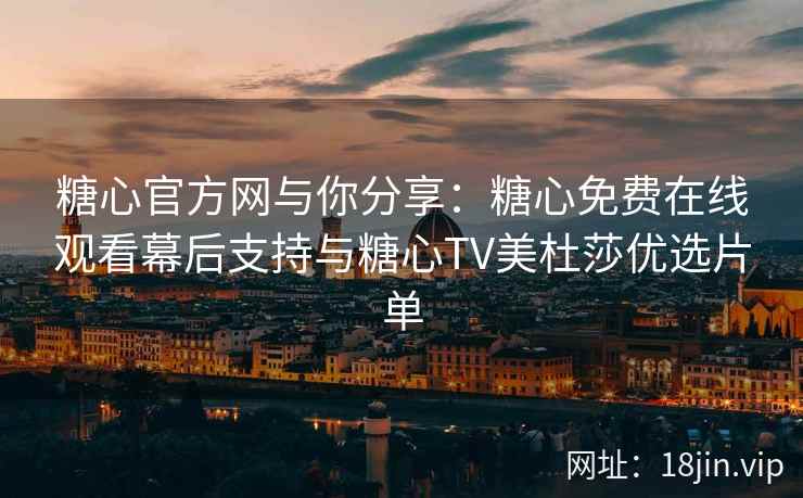 糖心官方网与你分享：糖心免费在线观看幕后支持与糖心TV美杜莎优选片单