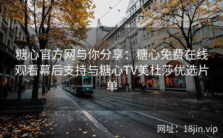 糖心官方网与你分享：糖心免费在线观看幕后支持与糖心TV美杜莎优选片单