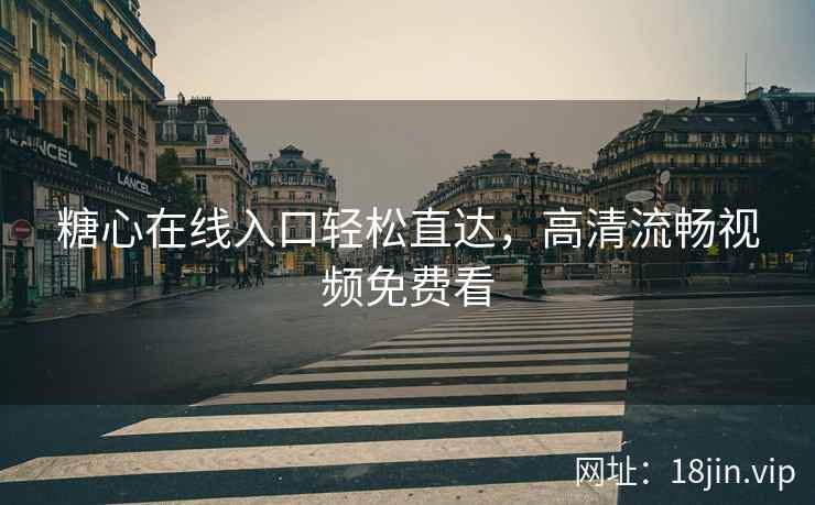糖心在线入口轻松直达，高清流畅视频免费看
