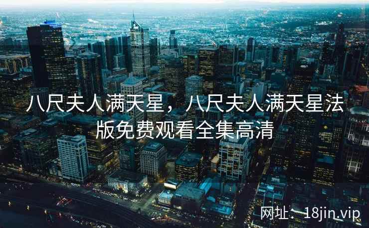 八尺夫人满天星，八尺夫人满天星法版免费观看全集高清