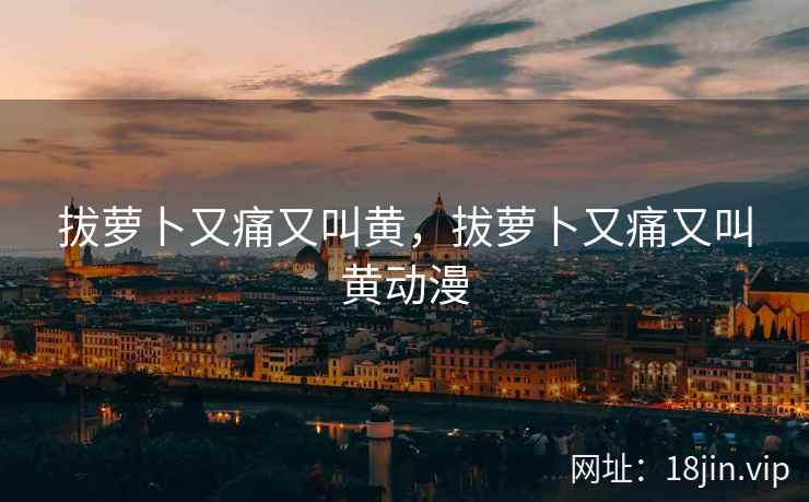 拔萝卜又痛又叫黄，拔萝卜又痛又叫黄动漫