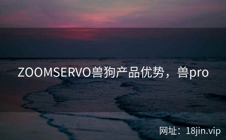 ZOOMSERVO兽狗产品优势，兽pro