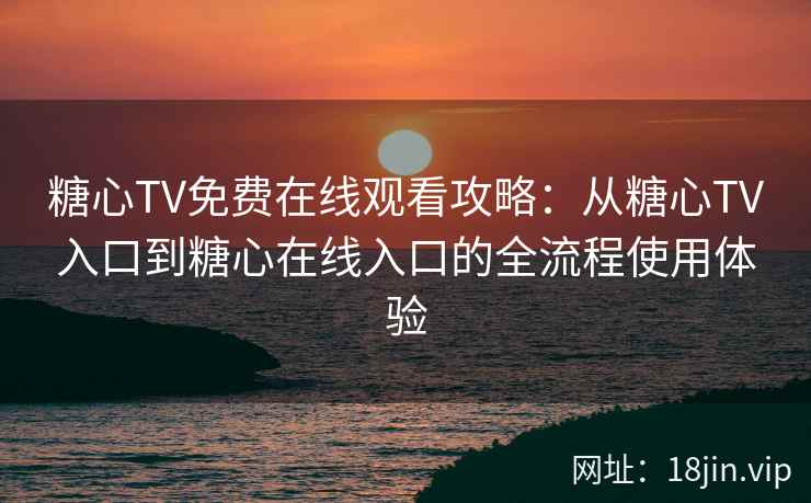 糖心TV免费在线观看攻略：从糖心TV入口到糖心在线入口的全流程使用体验