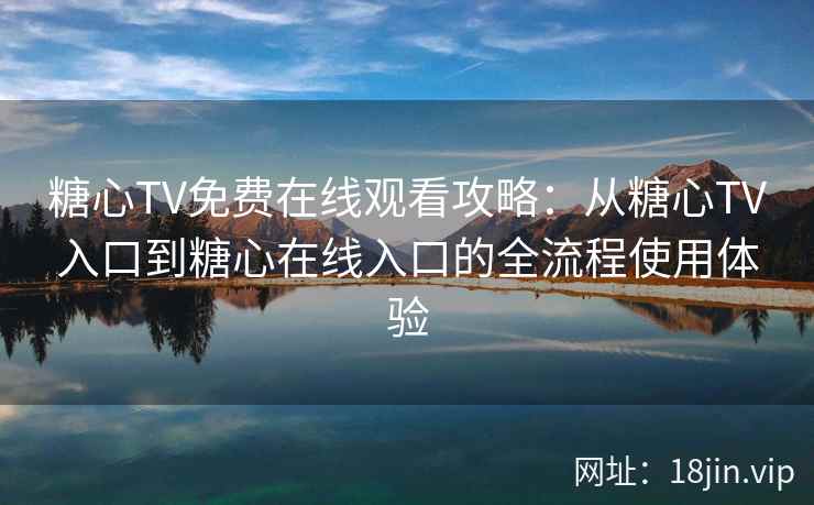 糖心TV免费在线观看攻略：从糖心TV入口到糖心在线入口的全流程使用体验
