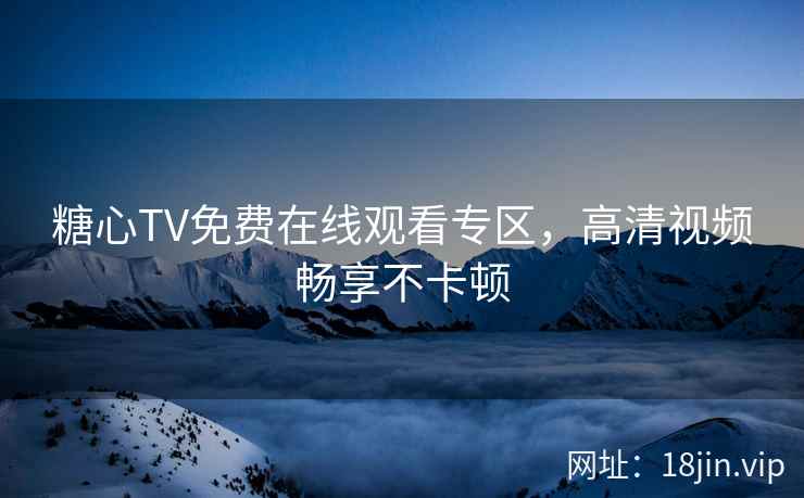 糖心TV免费在线观看专区，高清视频畅享不卡顿