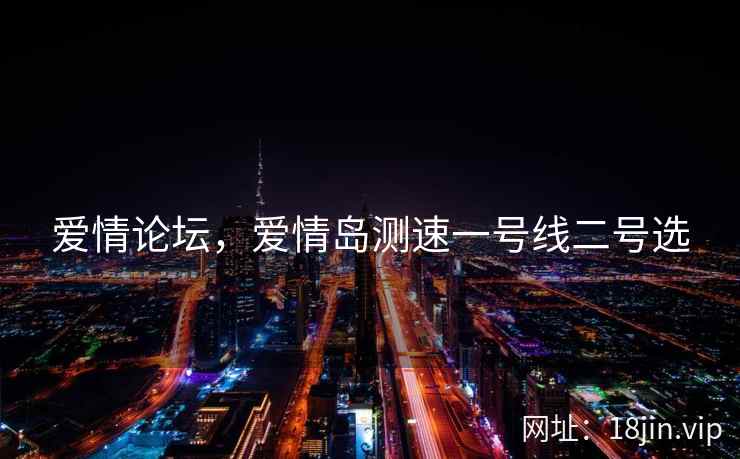爱情论坛，爱情岛测速一号线二号选