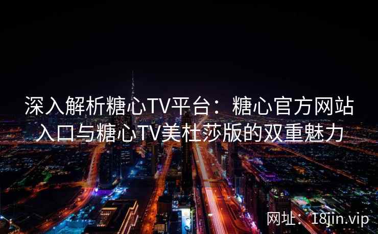 深入解析糖心TV平台：糖心官方网站入口与糖心TV美杜莎版的双重魅力