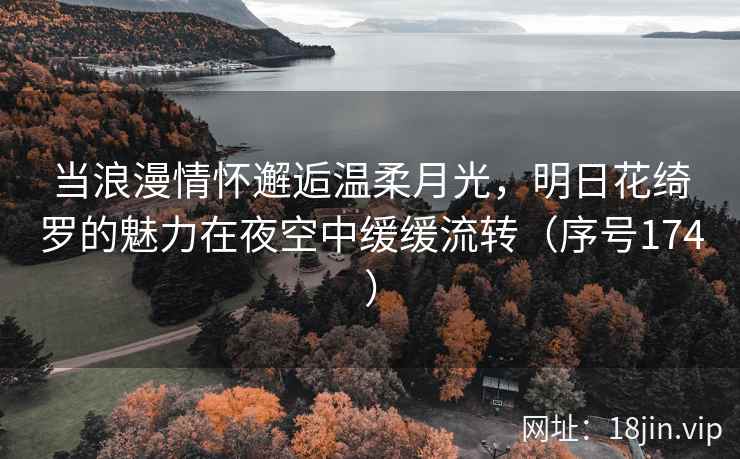 当浪漫情怀邂逅温柔月光，明日花绮罗的魅力在夜空中缓缓流转（序号174）