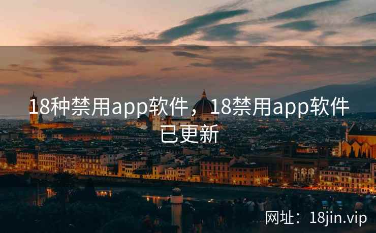 18种禁用app软件,18禁用app软件已更新 18种禁用app软件,18禁用app软件已更新