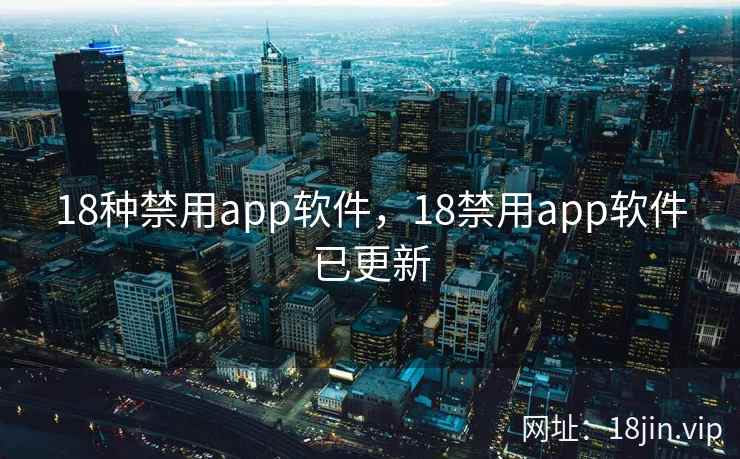 18种禁用app软件,18禁用app软件已更新 18种禁用app软件,18禁用app软件已更新